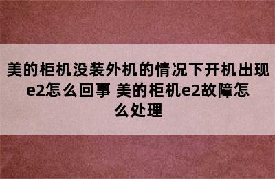 美的柜机没装外机的情况下开机出现e2怎么回事 美的柜机e2故障怎么处理